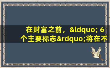在财富之前，“ 6个主要标志”将在不知不觉中出现在您身上！
